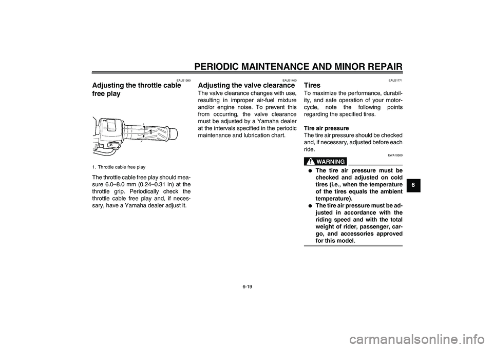YAMAHA YZF-R6 2004  Owners Manual PERIODIC MAINTENANCE AND MINOR REPAIR
6-19
6
EAU21380
Adjusting the throttle cable 
free play The throttle cable free play should mea-
sure 6.0–8.0 mm (0.24–0.31 in) at the
throttle grip. Periodic