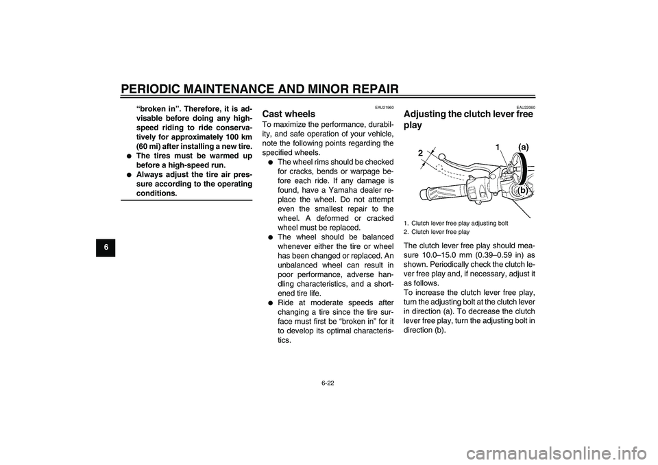 YAMAHA YZF-R6 2004  Owners Manual PERIODIC MAINTENANCE AND MINOR REPAIR
6-22
6“broken in”. Therefore, it is ad-
visable before doing any high-
speed riding to ride conserva-
tively for approximately 100 km
(60 mi) after installing