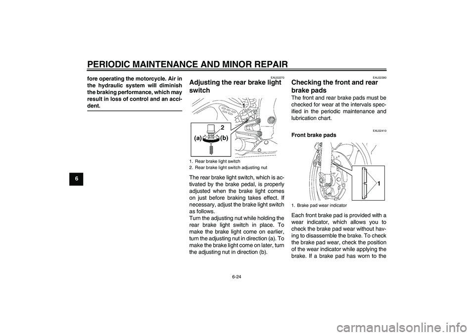 YAMAHA YZF-R6 2004 Owners Manual PERIODIC MAINTENANCE AND MINOR REPAIR
6-24
6fore operating the motorcycle. Air in
the hydraulic system will diminish
the braking performance, which may
result in loss of control and an acci-
dent.
EAU
