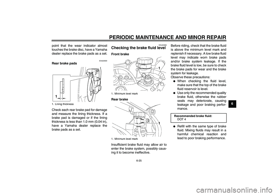 YAMAHA YZF-R6 2004 Manual PDF PERIODIC MAINTENANCE AND MINOR REPAIR
6-25
6 point that the wear indicator almost
touches the brake disc, have a Yamaha
dealer replace the brake pads as a set.
EAU22500
Rear brake pads
Check each rear