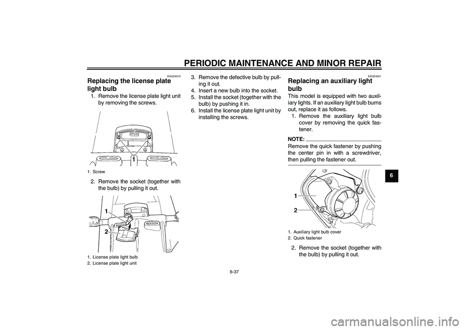 YAMAHA YZF-R6 2004 Manual Online PERIODIC MAINTENANCE AND MINOR REPAIR
6-37
6
EAU24310
Replacing the license plate 
light bulb 1. Remove the license plate light unit
by removing the screws.
2. Remove the socket (together with
the bul