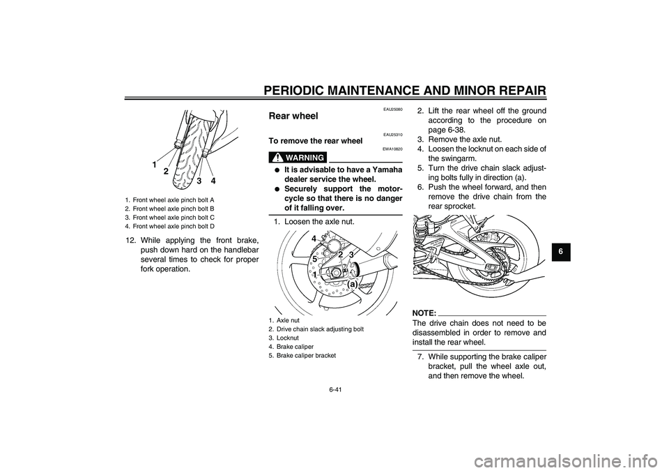 YAMAHA YZF-R6 2004 Manual Online PERIODIC MAINTENANCE AND MINOR REPAIR
6-41
6 12. While applying the front brake,
push down hard on the handlebar
several times to check for proper
fork operation.
EAU25080
Rear wheel 
EAU25310
To remo