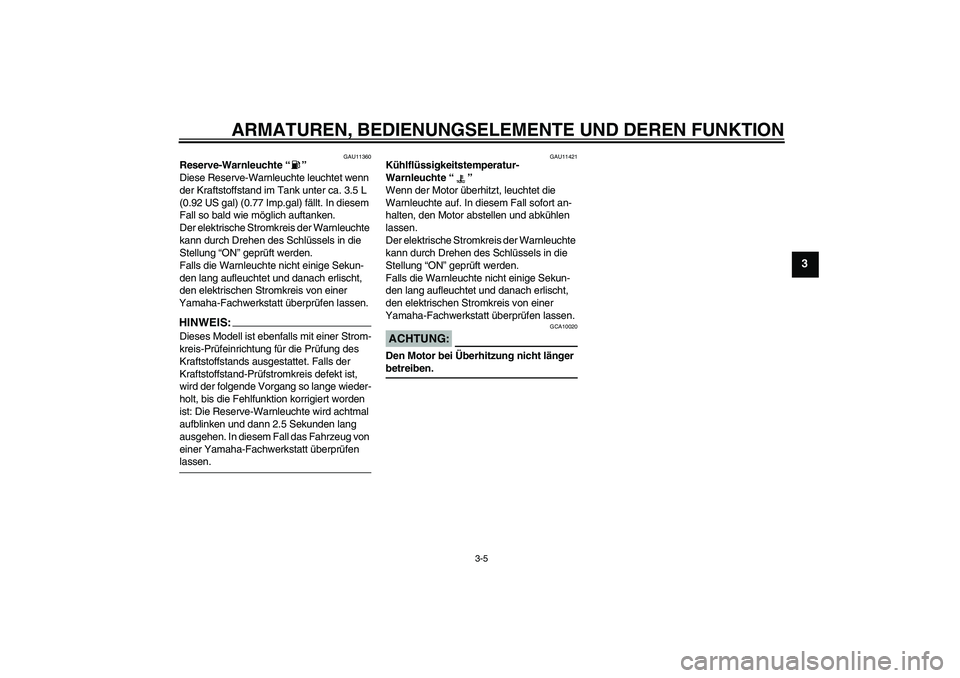 YAMAHA YZF-R6 2004  Betriebsanleitungen (in German) ARMATUREN, BEDIENUNGSELEMENTE UND DEREN FUNKTION
3-5
3
GAU11360
Reserve-Warnleuchte “” 
Diese Reserve-Warnleuchte leuchtet wenn 
der Kraftstoffstand im Tank unter ca. 3.5 L 
(0.92 US gal) (0.77 Im