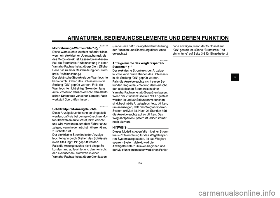 YAMAHA YZF-R6 2004  Betriebsanleitungen (in German) ARMATUREN, BEDIENUNGSELEMENTE UND DEREN FUNKTION
3-7
3
GAU11530
Motorstörungs-Warnleuchte “” 
Diese Warnleuchte leuchtet auf oder blinkt, 
wenn ein elektrischer Überwachungskreis 
des Motors def