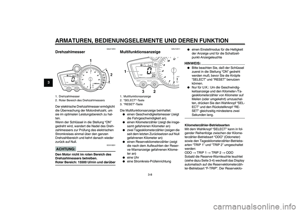 YAMAHA YZF-R6 2004  Betriebsanleitungen (in German) ARMATUREN, BEDIENUNGSELEMENTE UND DEREN FUNKTION
3-8
3
GAU11872
Drehzahlmesser Der elektrische Drehzahlmesser ermöglicht 
die Überwachung der Motordrehzahl, um 
sie im optimalen Leistungsbereich zu 