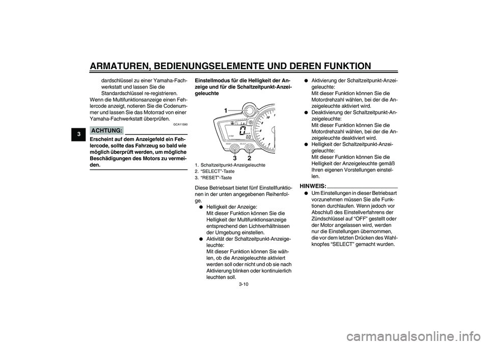 YAMAHA YZF-R6 2004  Betriebsanleitungen (in German) ARMATUREN, BEDIENUNGSELEMENTE UND DEREN FUNKTION
3-10
3
dardschlüssel zu einer Yamaha-Fach-
werkstatt und lassen Sie die 
Standardschlüssel re-registrieren.
Wenn die Multifunktionsanzeige einen Feh-