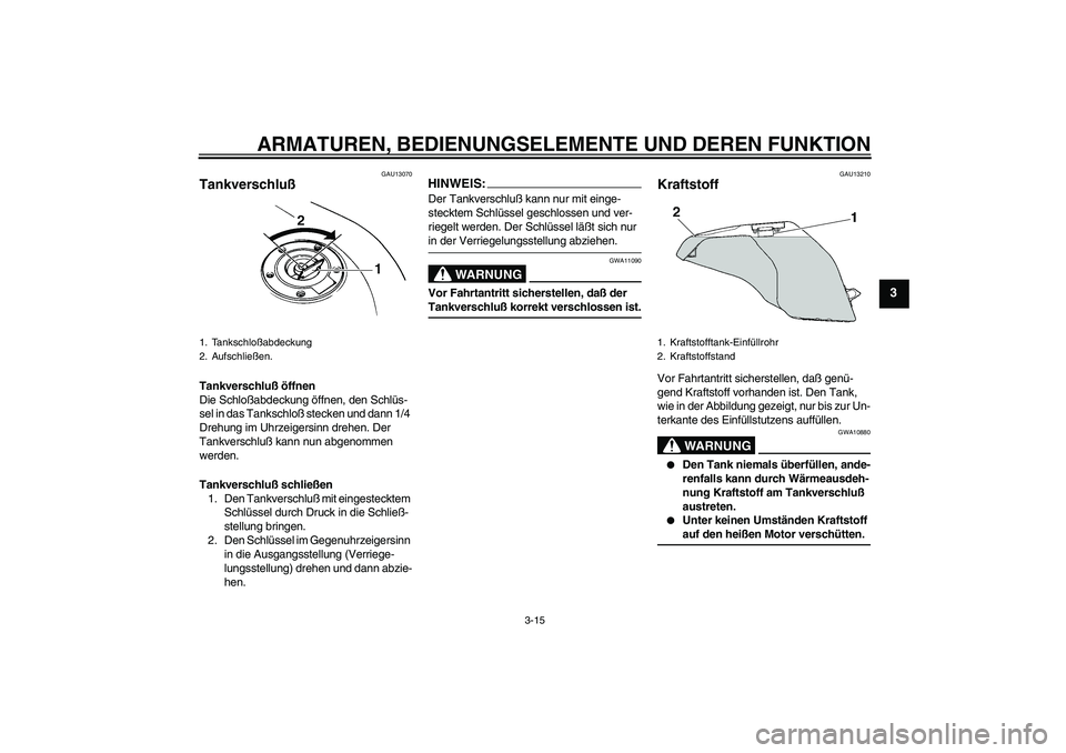 YAMAHA YZF-R6 2004  Betriebsanleitungen (in German) ARMATUREN, BEDIENUNGSELEMENTE UND DEREN FUNKTION
3-15
3
GAU13070
Tankverschluß Tankverschluß öffnen
Die Schloßabdeckung öffnen, den Schlüs-
sel in das Tankschloß stecken und dann 1/4 
Drehung i