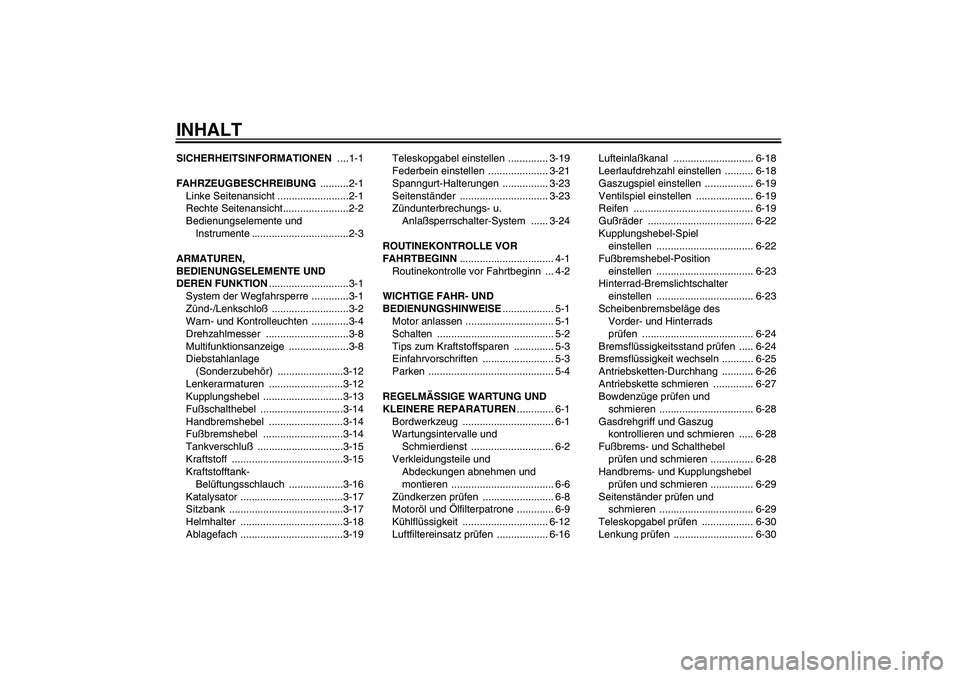 YAMAHA YZF-R6 2004  Betriebsanleitungen (in German) INHALTSICHERHEITSINFORMATIONEN ....1-1
FAHRZEUGBESCHREIBUNG ..........2-1
Linke Seitenansicht .........................2-1
Rechte Seitenansicht.......................2-2
Bedienungselemente und 
Instru