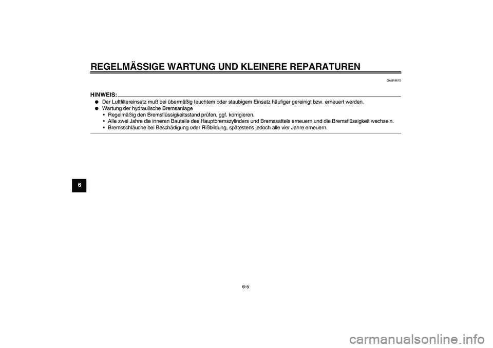 YAMAHA YZF-R6 2004  Betriebsanleitungen (in German) REGELMÄSSIGE WARTUNG UND KLEINERE REPARATUREN
6-5
6
GAU18670
HINWEIS:
Der Luftfiltereinsatz muß bei übermäßig feuchtem oder staubigem Einsatz häufiger gereinigt bzw. erneuert werden.

Wartung 