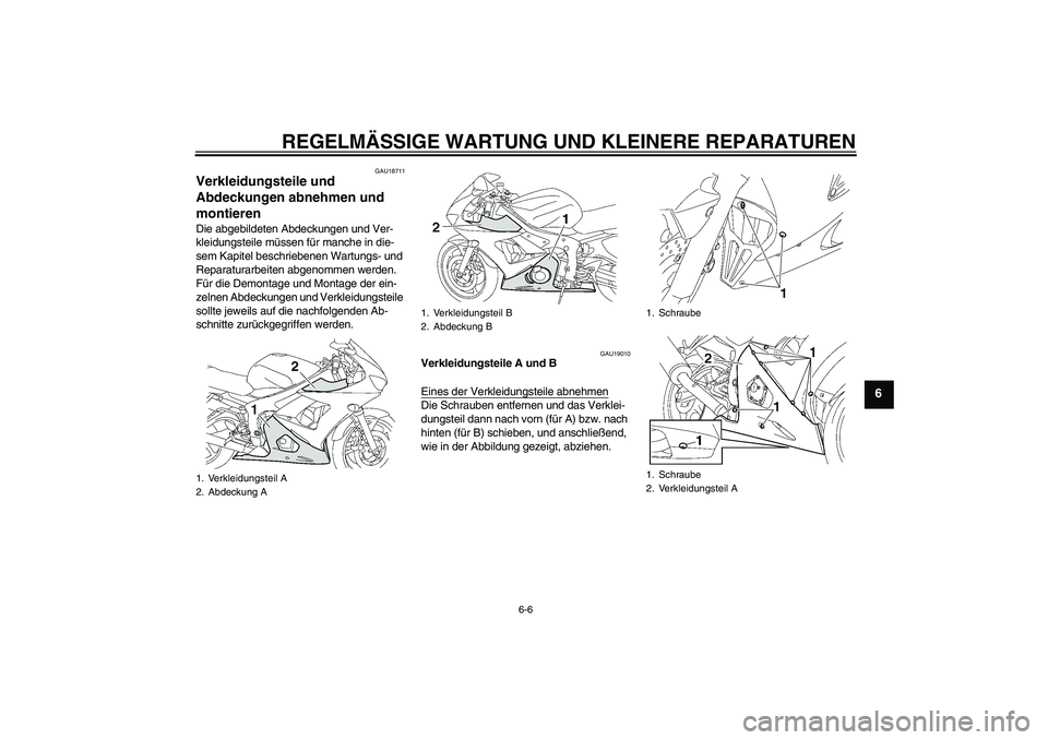 YAMAHA YZF-R6 2004  Betriebsanleitungen (in German) REGELMÄSSIGE WARTUNG UND KLEINERE REPARATUREN
6-6
6
GAU18711
Verkleidungsteile und 
Abdeckungen abnehmen und 
montieren Die abgebildeten Abdeckungen und Ver-
kleidungsteile müssen für manche in die
