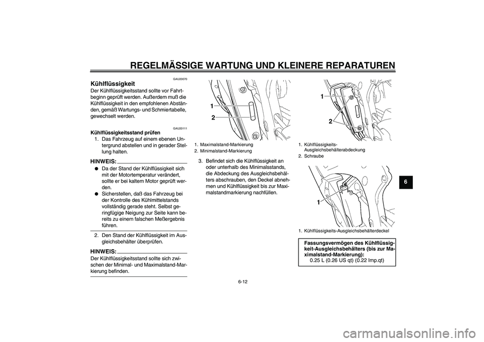 YAMAHA YZF-R6 2004  Betriebsanleitungen (in German) REGELMÄSSIGE WARTUNG UND KLEINERE REPARATUREN
6-12
6
GAU20070
Kühlflüssigkeit Der Kühlflüssigkeitsstand sollte vor Fahrt-
beginn geprüft werden. Außerdem muß die 
Kühlflüssigkeit in den empf