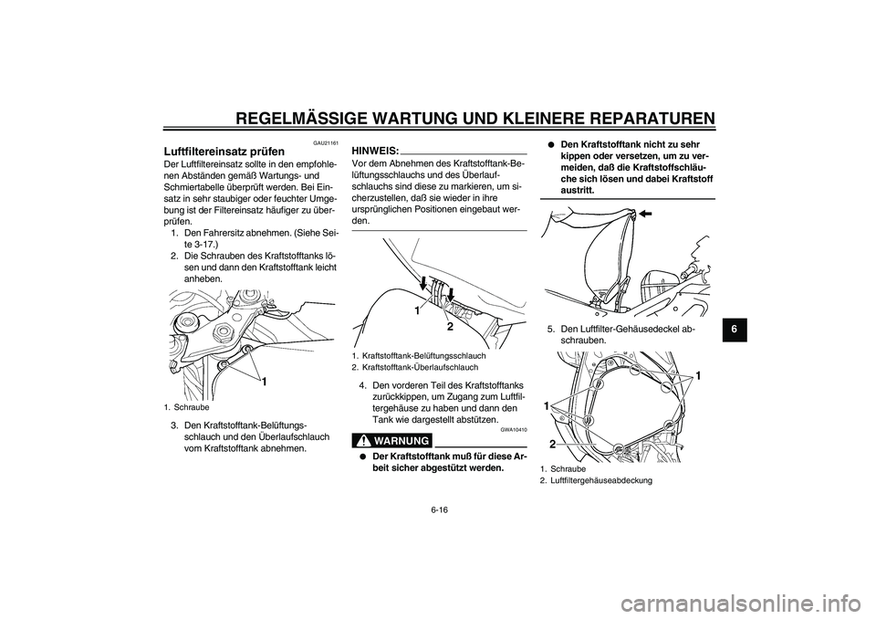YAMAHA YZF-R6 2004  Betriebsanleitungen (in German) REGELMÄSSIGE WARTUNG UND KLEINERE REPARATUREN
6-16
6
GAU21161
Luftfiltereinsatz prüfen Der Luftfiltereinsatz sollte in den empfohle-
nen Abständen gemäß Wartungs- und 
Schmiertabelle überprüft 