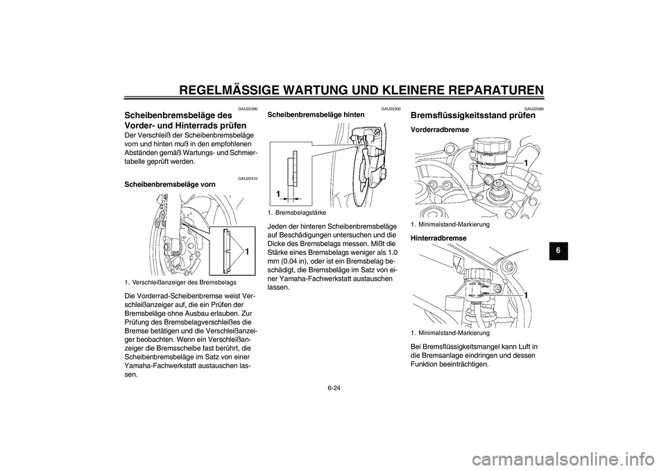 YAMAHA YZF-R6 2004  Betriebsanleitungen (in German) REGELMÄSSIGE WARTUNG UND KLEINERE REPARATUREN
6-24
6
GAU22390
Scheibenbremsbeläge des 
Vorder- und Hinterrads prüfen Der Verschleiß der Scheibenbremsbeläge 
vorn und hinten muß in den empfohlene