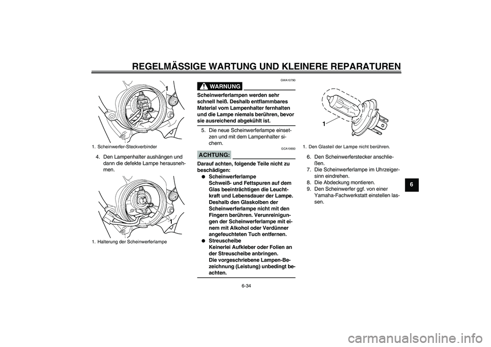 YAMAHA YZF-R6 2004  Betriebsanleitungen (in German) REGELMÄSSIGE WARTUNG UND KLEINERE REPARATUREN
6-34
6
4. Den Lampenhalter aushängen und 
dann die defekte Lampe herausneh-
men.
WARNUNG
GWA10790
Scheinwerferlampen werden sehr 
schnell heiß. Deshalb