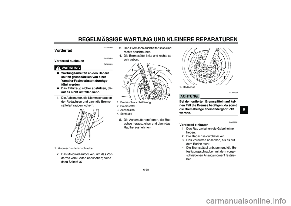 YAMAHA YZF-R6 2004  Betriebsanleitungen (in German) REGELMÄSSIGE WARTUNG UND KLEINERE REPARATUREN
6-38
6
GAU24360
Vorderrad 
GAU24510
Vorderrad ausbauen
WARNUNG
GWA10820

Wartungsarbeiten an den Rädern 
sollten grundsätzlich von einer 
Yamaha-Fachw