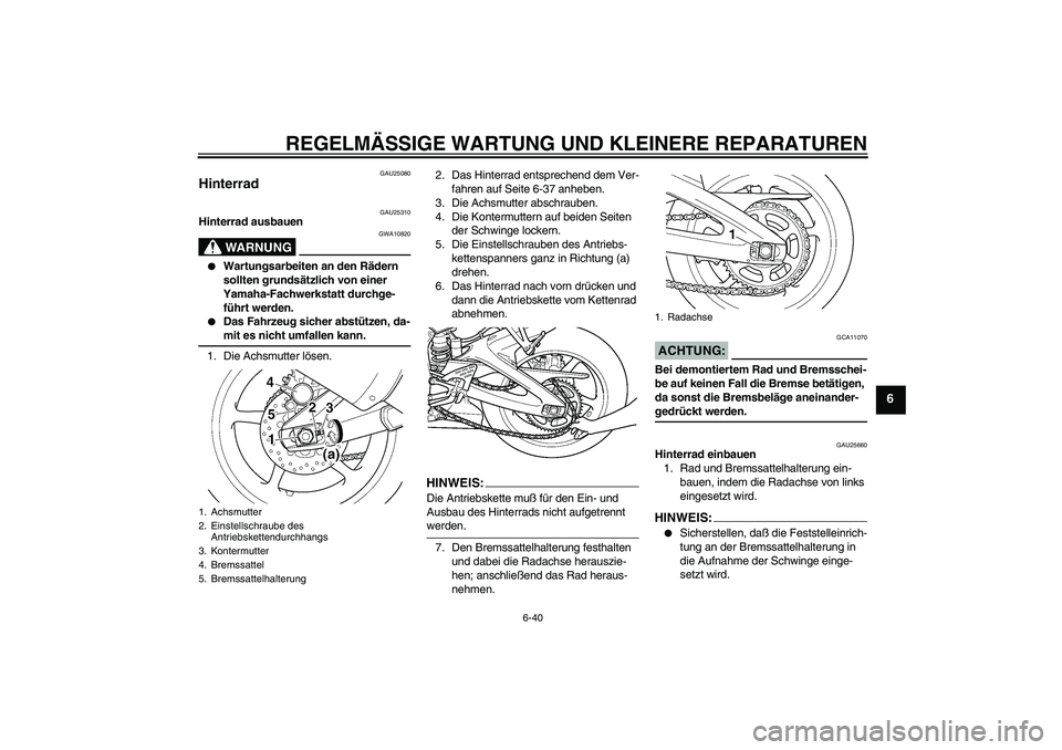 YAMAHA YZF-R6 2004  Betriebsanleitungen (in German) REGELMÄSSIGE WARTUNG UND KLEINERE REPARATUREN
6-40
6
GAU25080
Hinterrad 
GAU25310
Hinterrad ausbauen
WARNUNG
GWA10820

Wartungsarbeiten an den Rädern 
sollten grundsätzlich von einer 
Yamaha-Fachw
