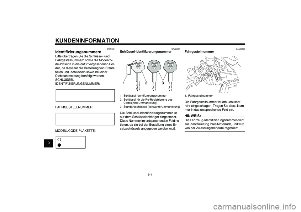 YAMAHA YZF-R6 2004  Betriebsanleitungen (in German) KUNDENINFORMATION
9-1
9
GAU26351
Identifizierungsnummern Bitte übertragen Sie die Schlüssel- und 
Fahrgestellnummern sowie die Modellco-
de-Plakette in die dafür vorgesehenen Fel-
der, da diese fü