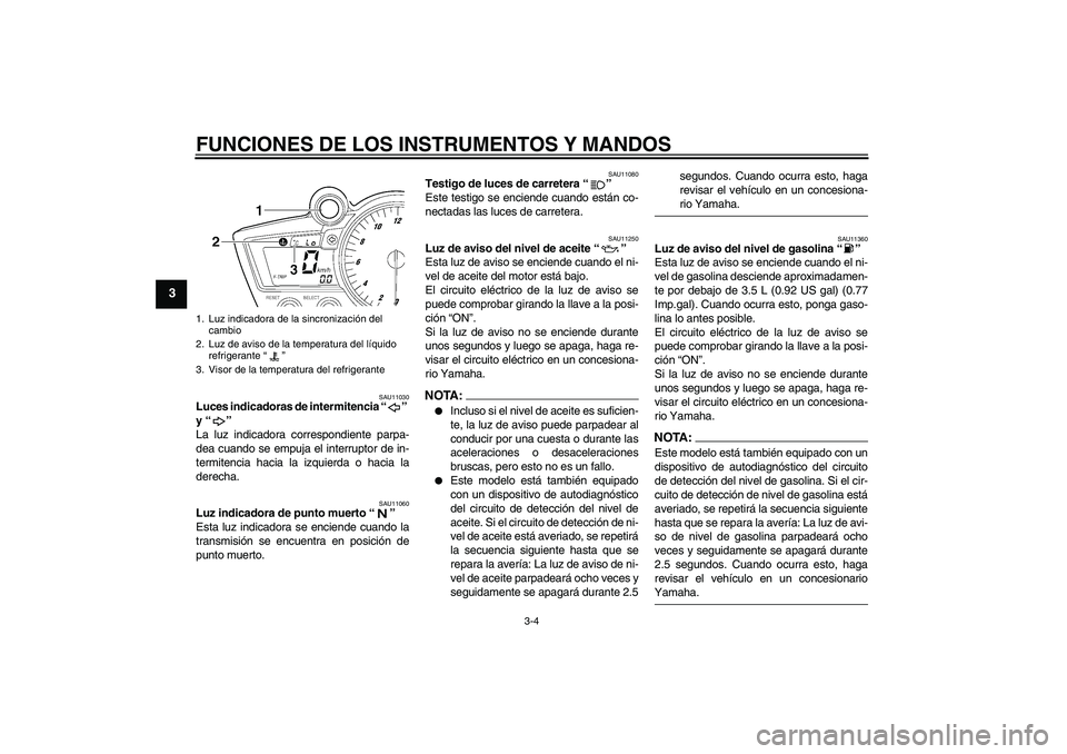 YAMAHA YZF-R6 2004  Manuale de Empleo (in Spanish) FUNCIONES DE LOS INSTRUMENTOS Y MANDOS
3-4
3
SAU11030
Luces indicadoras de intermitencia “” 
y “” 
La luz indicadora correspondiente parpa-
dea cuando se empuja el interruptor de in-
termitenc