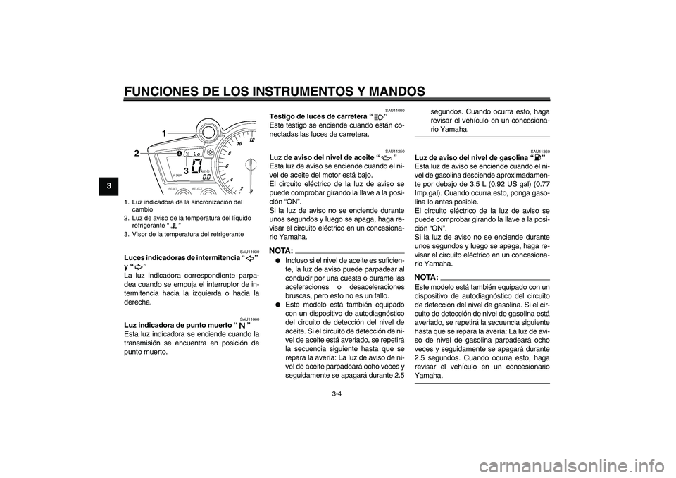 YAMAHA YZF-R6 2004  Manuale de Empleo (in Spanish) FUNCIONES DE LOS INSTRUMENTOS Y MANDOS
3-4
3
SAU11030
Luces indicadoras de intermitencia “” 
y “” 
La luz indicadora correspondiente parpa-
dea cuando se empuja el interruptor de in-
termitenc