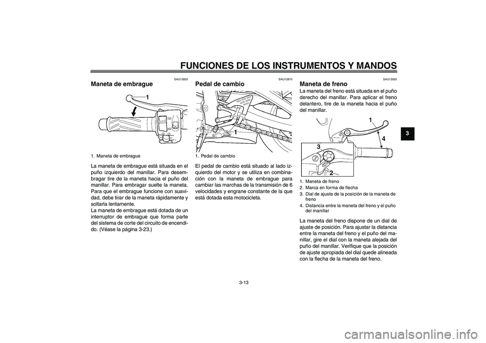 YAMAHA YZF-R6 2004  Manuale de Empleo (in Spanish) FUNCIONES DE LOS INSTRUMENTOS Y MANDOS
3-13
3
SAU12820
Maneta de embrague La maneta de embrague está situada en el
puño izquierdo del manillar. Para desem-
bragar tire de la maneta hacia el puño de