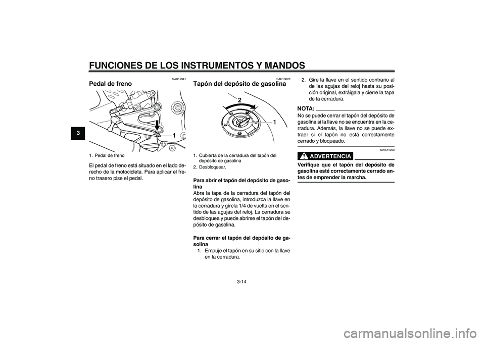 YAMAHA YZF-R6 2004  Manuale de Empleo (in Spanish) FUNCIONES DE LOS INSTRUMENTOS Y MANDOS
3-14
3
SAU12941
Pedal de freno El pedal de freno está situado en el lado de-
recho de la motocicleta. Para aplicar el fre-
no trasero pise el pedal.
SAU13070
Ta