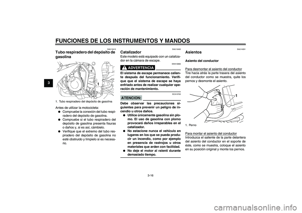 YAMAHA YZF-R6 2004  Manuale de Empleo (in Spanish) FUNCIONES DE LOS INSTRUMENTOS Y MANDOS
3-16
3
SAU13410
Tubo respiradero del depósito de 
gasolina Antes de utilizar la motocicleta:
Compruebe la conexión del tubo respi-
radero del depósito de gas