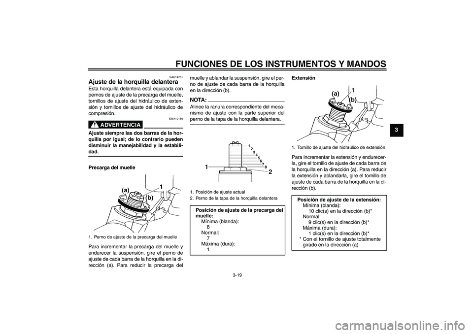 YAMAHA YZF-R6 2004  Manuale de Empleo (in Spanish) FUNCIONES DE LOS INSTRUMENTOS Y MANDOS
3-19
3
SAU14761
Ajuste de la horquilla delantera Esta horquilla delantera está equipada con
pernos de ajuste de la precarga del muelle,
tornillos de ajuste del 