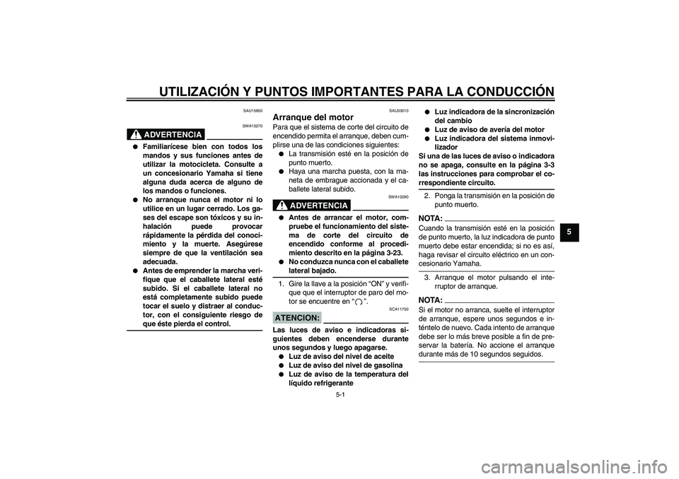 YAMAHA YZF-R6 2004  Manuale de Empleo (in Spanish) UTILIZACIÓN Y PUNTOS IMPORTANTES PARA LA CONDUCCIÓN
5-1
5
SAU15950
ADVERTENCIA
SWA10270

Familiarícese bien con todos los
mandos y sus funciones antes de
utilizar la motocicleta. Consulte a
un con