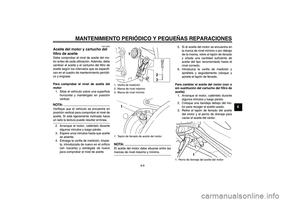YAMAHA YZF-R6 2004  Manuale de Empleo (in Spanish) MANTENIMIENTO PERIÓDICO Y PEQUEÑAS REPARACIONES
6-9
6
SAU19930
Aceite del motor y cartucho del 
filtro de aceite Debe comprobar el nivel de aceite del mo-
tor antes de cada utilización. Además, de