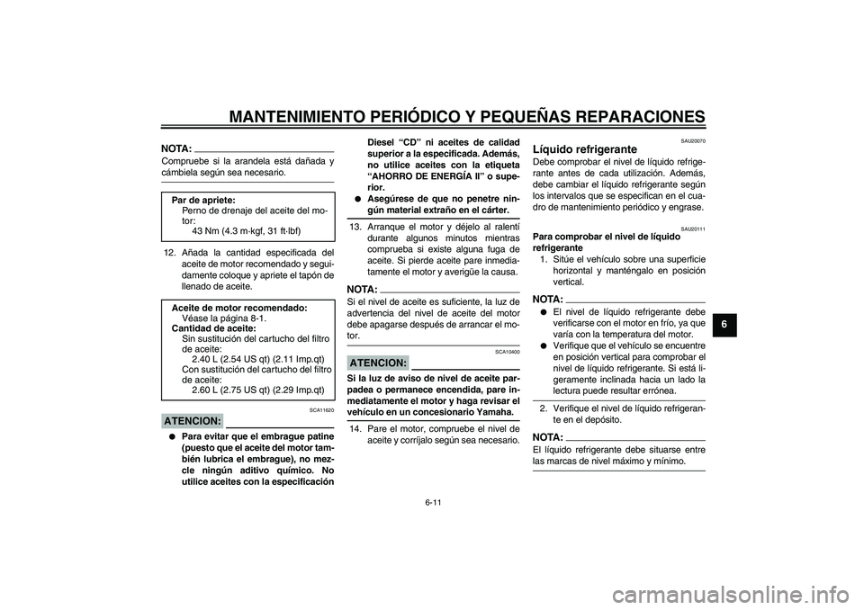 YAMAHA YZF-R6 2004  Manuale de Empleo (in Spanish) MANTENIMIENTO PERIÓDICO Y PEQUEÑAS REPARACIONES
6-11
6
NOTA:Compruebe si la arandela está dañada ycámbiela según sea necesario.
12. Añada la cantidad especificada del
aceite de motor recomendad