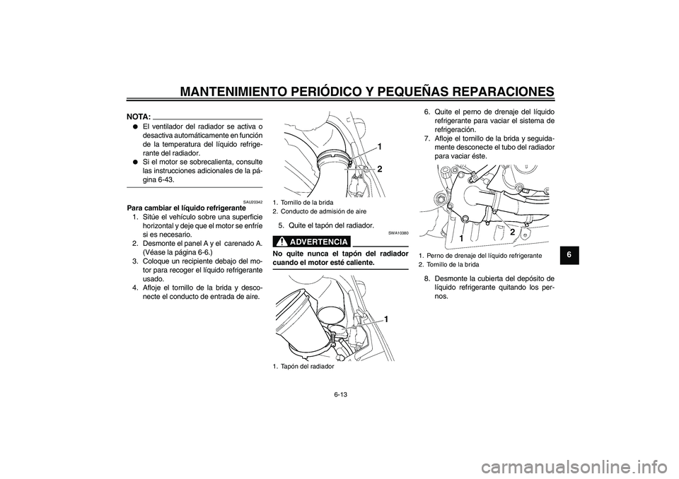 YAMAHA YZF-R6 2004  Manuale de Empleo (in Spanish) MANTENIMIENTO PERIÓDICO Y PEQUEÑAS REPARACIONES
6-13
6
NOTA:
El ventilador del radiador se activa o
desactiva automáticamente en función
de la temperatura del líquido refrige-
rante del radiador