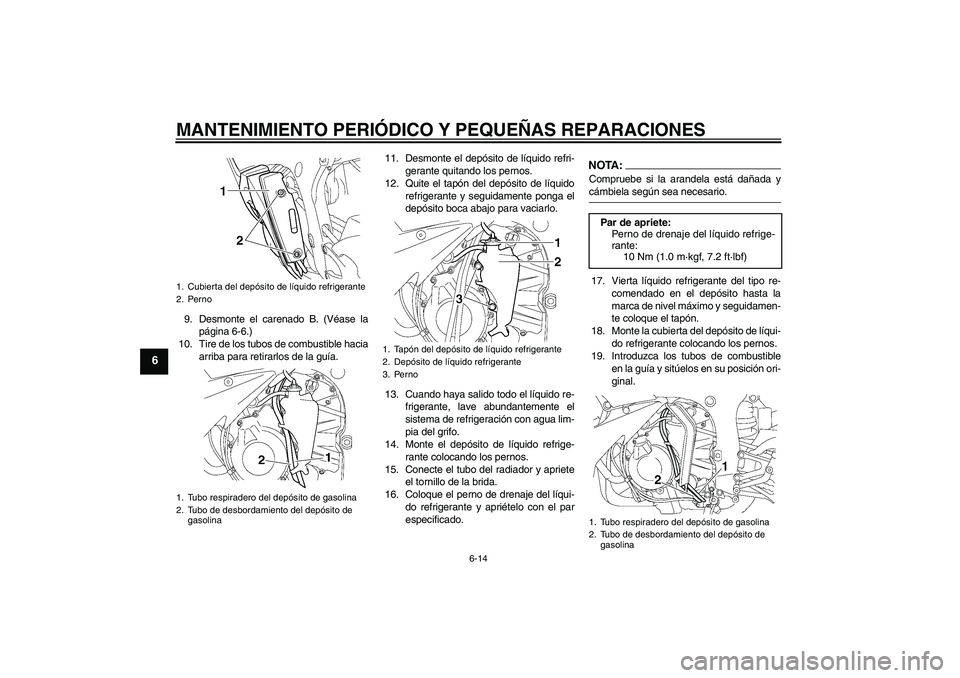 YAMAHA YZF-R6 2004  Manuale de Empleo (in Spanish) MANTENIMIENTO PERIÓDICO Y PEQUEÑAS REPARACIONES
6-14
6
9. Desmonte el carenado B. (Véase la
página 6-6.)
10. Tire de los tubos de combustible hacia
arriba para retirarlos de la guía.11. Desmonte 
