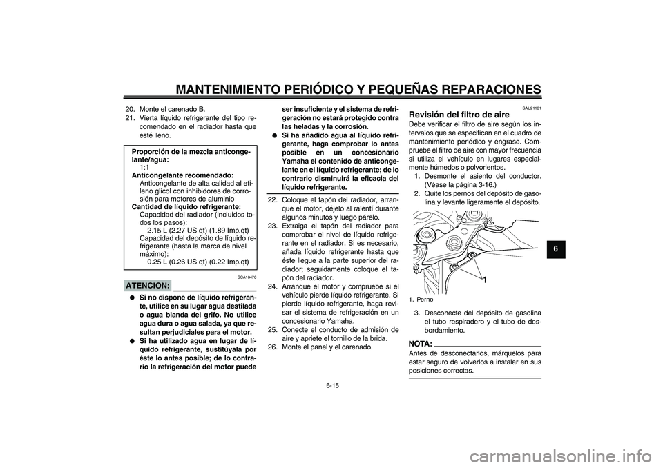 YAMAHA YZF-R6 2004  Manuale de Empleo (in Spanish) MANTENIMIENTO PERIÓDICO Y PEQUEÑAS REPARACIONES
6-15
6
20. Monte el carenado B.
21. Vierta líquido refrigerante del tipo re-
comendado en el radiador hasta que
esté lleno.ATENCION:
SCA10470

Si n