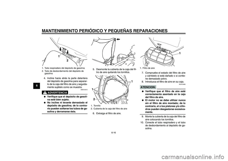 YAMAHA YZF-R6 2004  Manuale de Empleo (in Spanish) MANTENIMIENTO PERIÓDICO Y PEQUEÑAS REPARACIONES
6-16
6
4. Incline hacia atrás la parte delantera
del depósito de gasolina para separar-
lo de la caja del filtro de aire y seguida-
mente sujételo 