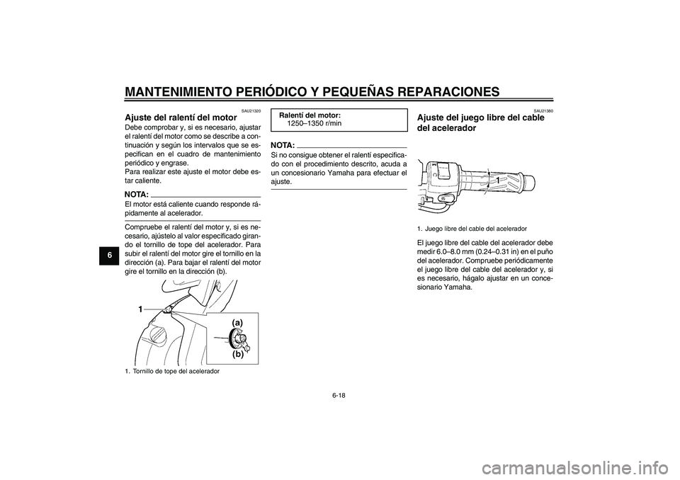 YAMAHA YZF-R6 2004  Manuale de Empleo (in Spanish) MANTENIMIENTO PERIÓDICO Y PEQUEÑAS REPARACIONES
6-18
6
SAU21320
Ajuste del ralentí del motor Debe comprobar y, si es necesario, ajustar
el ralentí del motor como se describe a con-
tinuación y se