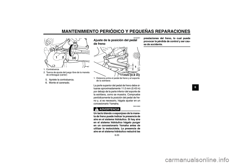 YAMAHA YZF-R6 2004  Manuale de Empleo (in Spanish) MANTENIMIENTO PERIÓDICO Y PEQUEÑAS REPARACIONES
6-23
6
5. Apriete la contratuerca.
6. Monte el carenado.
SAU22251
Ajuste de la posición del pedal 
de freno La parte superior del pedal de freno debe