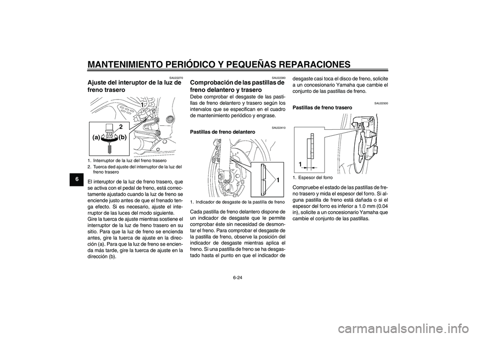 YAMAHA YZF-R6 2004  Manuale de Empleo (in Spanish) MANTENIMIENTO PERIÓDICO Y PEQUEÑAS REPARACIONES
6-24
6
SAU22270
Ajuste del interuptor de la luz de 
freno trasero El interuptor de la luz de freno trasero, que
se activa con el pedal de freno, está