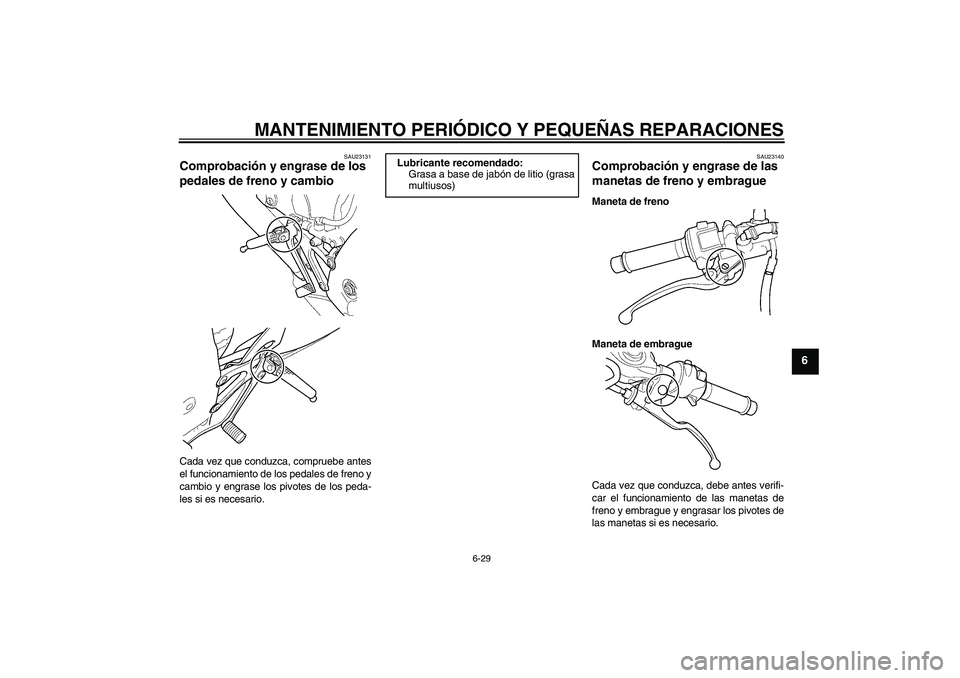 YAMAHA YZF-R6 2004 Manuale de Empleo (in Spanish) MANTENIMIENTO PERIÓDICO Y PEQUEÑAS REPARACIONES
6-29
6
SAU23131
Comprobación y engrase de los
pedales de freno y cambio Cada vez que conduzca, compruebe antes
el funcionamiento de los pedales de f YAMAHA YZF-R6 2004 Manuale de Empleo (in Spanish) MANTENIMIENTO PERIÓDICO Y PEQUEÑAS REPARACIONES
6-29
6
SAU23131
Comprobación y engrase de los
pedales de freno y cambio Cada vez que conduzca, compruebe antes
el funcionamiento de los pedales de f