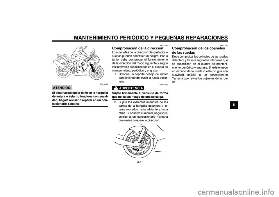 YAMAHA YZF-R6 2004 Manuale de Empleo (in Spanish) MANTENIMIENTO PERIÓDICO Y PEQUEÑAS REPARACIONES
6-31
6
ATENCION:
SCA10590
Si observa cualquier daño en la horquilla
delantera o ésta no funciona con suavi-
dad, hágala revisar o reparar en un con YAMAHA YZF-R6 2004 Manuale de Empleo (in Spanish) MANTENIMIENTO PERIÓDICO Y PEQUEÑAS REPARACIONES
6-31
6
ATENCION:
SCA10590
Si observa cualquier daño en la horquilla
delantera o ésta no funciona con suavi-
dad, hágala revisar o reparar en un con