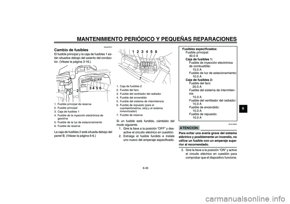 YAMAHA YZF-R6 2004 Manuale de Empleo (in Spanish) MANTENIMIENTO PERIÓDICO Y PEQUEÑAS REPARACIONES
6-33
6
SAU23701
Cambio de fusibles El fusible principal y la caja de fusibles 1 es-
tán situados debajo del asiento del conduc-
tor. (Véase la pági YAMAHA YZF-R6 2004 Manuale de Empleo (in Spanish) MANTENIMIENTO PERIÓDICO Y PEQUEÑAS REPARACIONES
6-33
6
SAU23701
Cambio de fusibles El fusible principal y la caja de fusibles 1 es-
tán situados debajo del asiento del conduc-
tor. (Véase la pági