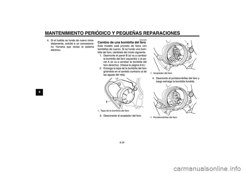 YAMAHA YZF-R6 2004 Manuale de Empleo (in Spanish) MANTENIMIENTO PERIÓDICO Y PEQUEÑAS REPARACIONES
6-34
6
4. Si el fusible se funde de nuevo inme-
diatamente, solicite a un concesiona-
rio Yamaha que revise el sistema
eléctrico.
SAU23940
Cambio de YAMAHA YZF-R6 2004 Manuale de Empleo (in Spanish) MANTENIMIENTO PERIÓDICO Y PEQUEÑAS REPARACIONES
6-34
6
4. Si el fusible se funde de nuevo inme-
diatamente, solicite a un concesiona-
rio Yamaha que revise el sistema
eléctrico.
SAU23940
Cambio de