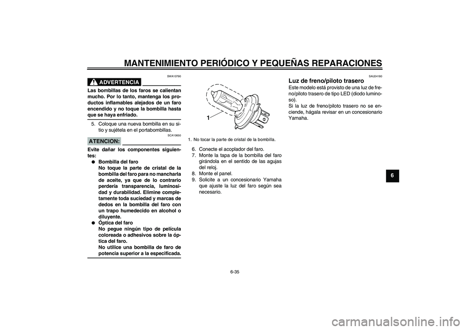 YAMAHA YZF-R6 2004  Manuale de Empleo (in Spanish) MANTENIMIENTO PERIÓDICO Y PEQUEÑAS REPARACIONES
6-35
6
ADVERTENCIA
SWA10790
Las bombillas de los faros se calientan
mucho. Por lo tanto, mantenga los pro-
ductos inflamables alejados de un faro
ence