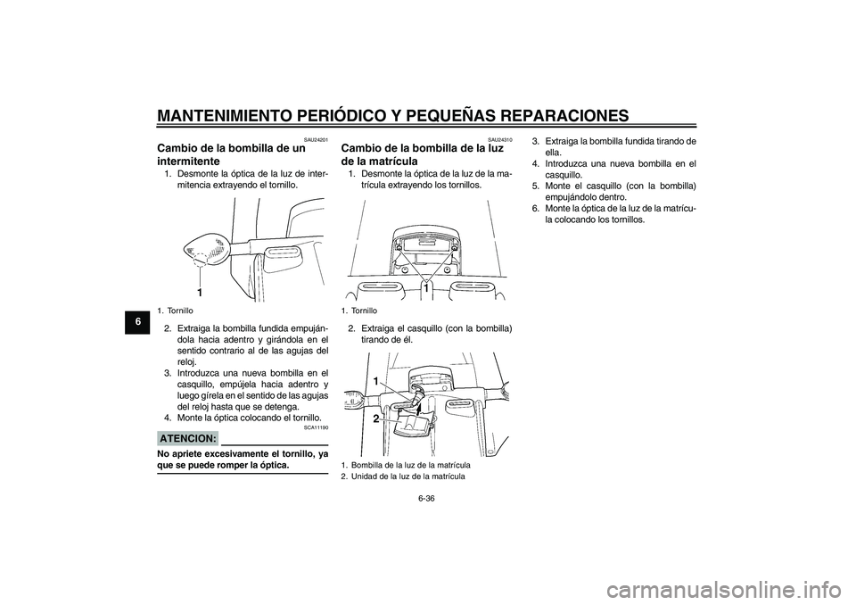 YAMAHA YZF-R6 2004  Manuale de Empleo (in Spanish) MANTENIMIENTO PERIÓDICO Y PEQUEÑAS REPARACIONES
6-36
6
SAU24201
Cambio de la bombilla de un 
intermitente 1. Desmonte la óptica de la luz de inter-
mitencia extrayendo el tornillo.
2. Extraiga la b