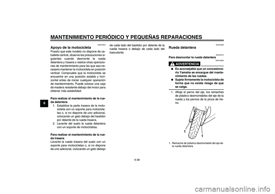 YAMAHA YZF-R6 2004  Manuale de Empleo (in Spanish) MANTENIMIENTO PERIÓDICO Y PEQUEÑAS REPARACIONES
6-38
6
SAU24350
Apoyo de la motocicleta Puesto que este modelo no dispone de ca-
ballete central, observe las precauciones si-
guientes cuando desmont