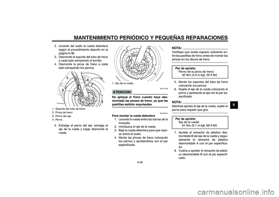 YAMAHA YZF-R6 2004  Manuale de Empleo (in Spanish) MANTENIMIENTO PERIÓDICO Y PEQUEÑAS REPARACIONES
6-39
6
2. Levante del suelo la rueda delantera
según el procedimiento descrito en la
página 6-38.
3. Desmonte el soporte del tubo de freno
a cada la