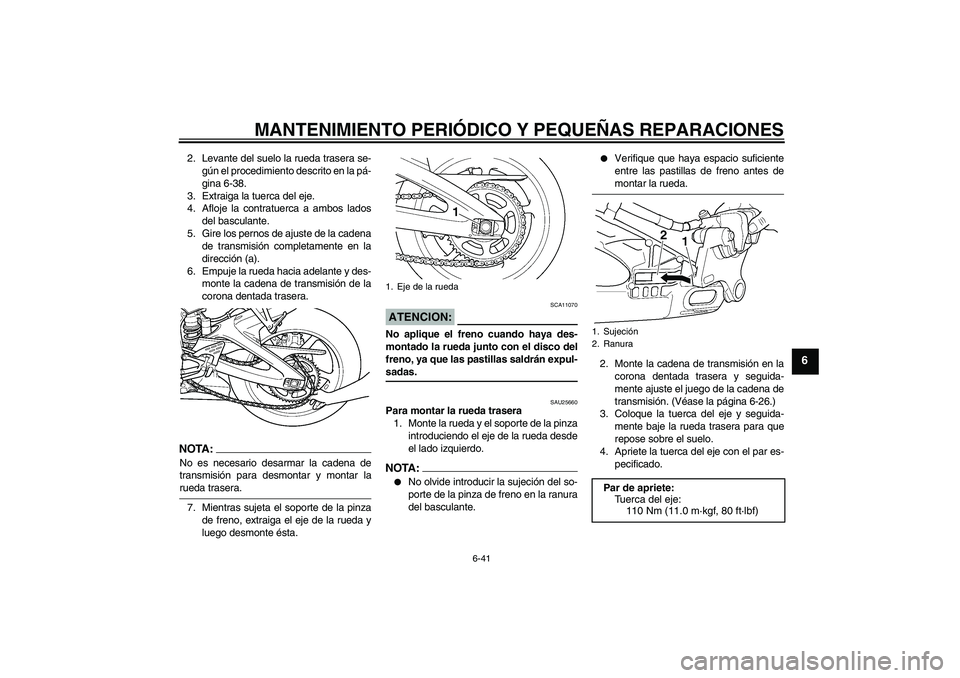 YAMAHA YZF-R6 2004  Manuale de Empleo (in Spanish) MANTENIMIENTO PERIÓDICO Y PEQUEÑAS REPARACIONES
6-41
6
2. Levante del suelo la rueda trasera se-
gún el procedimiento descrito en la pá-
gina 6-38.
3. Extraiga la tuerca del eje.
4. Afloje la cont
