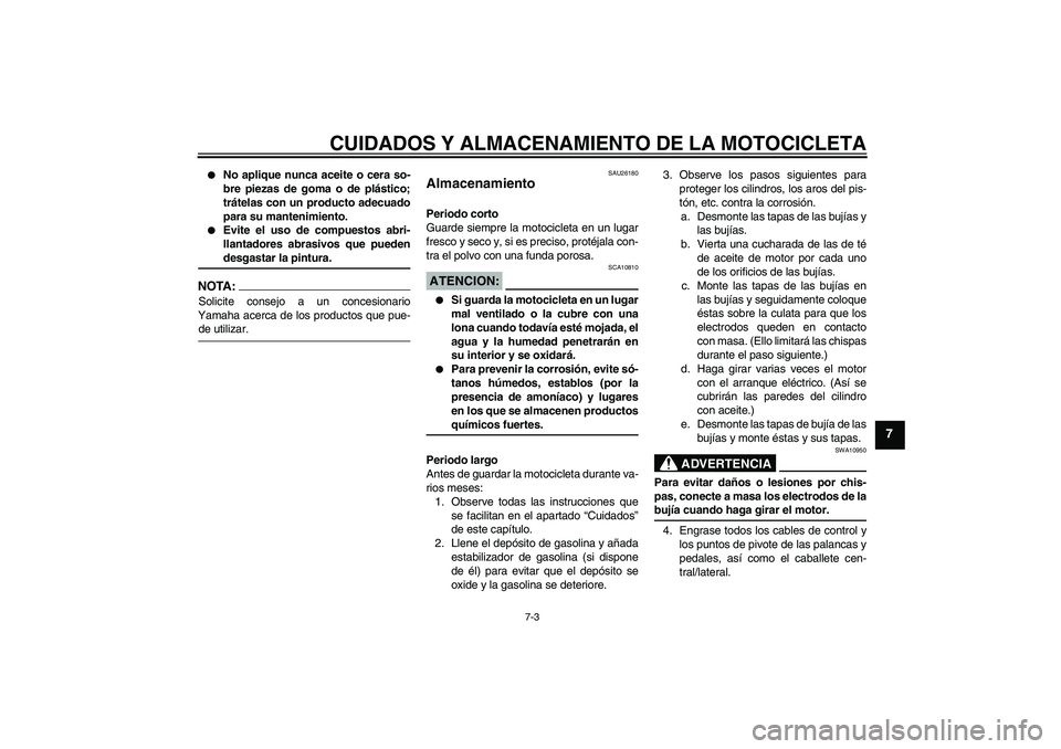 YAMAHA YZF-R6 2004  Manuale de Empleo (in Spanish) CUIDADOS Y ALMACENAMIENTO DE LA MOTOCICLETA
7-3
7

No aplique nunca aceite o cera so-
bre piezas de goma o de plástico;
trátelas con un producto adecuado
para su mantenimiento.

Evite el uso de co