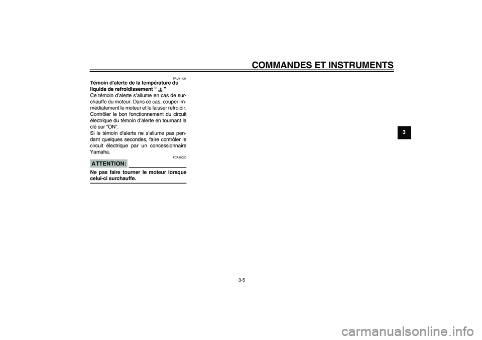 YAMAHA YZF-R6 2004  Notices Demploi (in French) COMMANDES ET INSTRUMENTS
3-5
3
FAU11421
Témoin d’alerte de la température du 
liquide de refroidissement “” 
Ce témoin d’alerte s’allume en cas de sur-
chauffe du moteur. Dans ce cas, cou