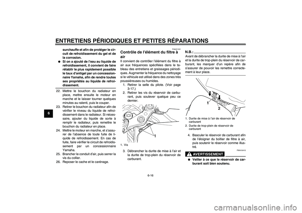 YAMAHA YZF-R6 2004  Notices Demploi (in French) ENTRETIENS PÉRIODIQUES ET PETITES RÉPARATIONS
6-16
6
surchauffe et afin de protéger le cir-
cuit de refroidissement du gel et de
la corrosion.

Si on a ajouté de l’eau au liquide de
refroidisse
