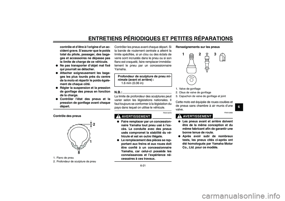 YAMAHA YZF-R6 2004  Notices Demploi (in French) ENTRETIENS PÉRIODIQUES ET PETITES RÉPARATIONS
6-21
6
contrôle et d’être à l’origine d’un ac-
cident grave. S’assurer que le poids
total du pilote, passager, des baga-
ges et accessoires n